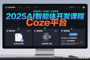 2025AI智能体开发课程,系统掌握Coze平台,亲手搭建新闻总结、视频制作、智能客服等自动化工作流