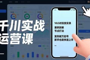 (17022期)千川实战运营课,10小时投放实录、案例拆解、节点打法,复刻破万起号,新手也能快速上手