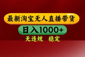 (17040期)【最新】淘宝无人直播,独家技术,日入2K+,无违规无封号,可矩阵,长期稳定