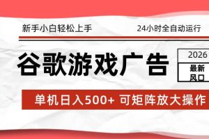 (17122期)2026最新谷歌游戏广告 单机日入500+ 24小时全自动运行,新手小白轻松玩转