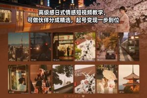 高级感日式情感短视频教学，可做伙伴分成精选，起号变现一步到位