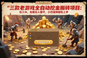 三款老游戏全自动挖金搬砖项目：日入1k，全程无人值守，小白宝妈轻松上手【揭秘】