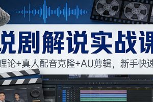 说剧解说实战课：独家理论+真人配音克隆+AU剪辑，新手快速上手