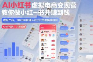 AI小红书虚拟电商变现营,教你做小红书并賺到钱,虚拟产品,2026年普通人在小红书的搞钱机会(更新中)