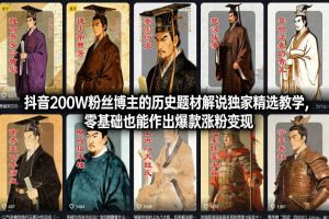 抖音200W粉丝博主的历史题材解说独家精选教学，零基础也能作出爆款涨粉变现