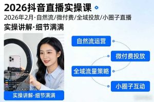 2026抖音直播实操课2026年2月,自然流、微付费、全域投放、小圈子直播,实操讲解,细节满满