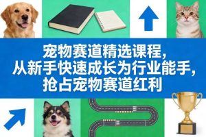 宠物赛道精选课程，从新手快速成长为行业能手，抢占宠物赛道红利