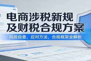 电商涉税新规及财税合规方案：风险自查，应对方法，合规框架全解析