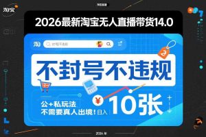 2026最新淘宝无人直播带货14.0，不封号不违规，公+私玩法，不需要真人出境，日入10张【揭秘】