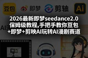 2026最新即梦seedance2.0保姆级教程,手把手教你豆包+即梦+剪映AI玩转AI漫剧赛道