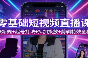 零基础短视频直播课:算法新规+起号打法+抖加投放+剪辑特效全精通
