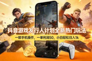 抖音游戏发行人计划全新热门玩法，一部手机操作，一单利润50，小白轻松日入1k【揭秘】