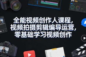 全能视频创作人课程，视频拍摄剪辑编导运营，零基础学习视频创作（更新2026年3月）