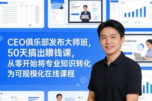 CEO俱乐部发布大师班，50天搞出賺钱课，从零开始将专业知识转化为可规模化在线课程