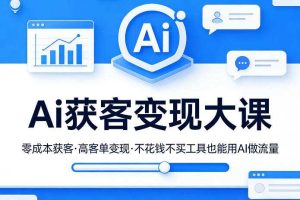 Ai获客变现大课，零成本获客，高客单变现，不花钱不买工具也能用AI做流量