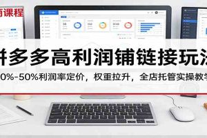 拼多多高利润铺链接玩法:30%–50%利润率定价,权重拉升,全店托管实操教学