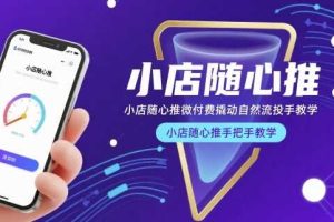 小店随心推微付费撬动自然流投手教学,小店随心推手把手教学(更新26年)