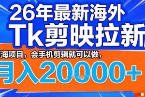 2026年最新海外Tk剪映拉新,蓝海项目,会手机剪辑就可以做,月入2W+【揭秘】