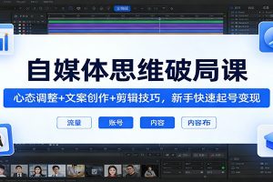 自媒体思维破局课：心态调整+文案创作+剪辑技巧，新手快速起号变现