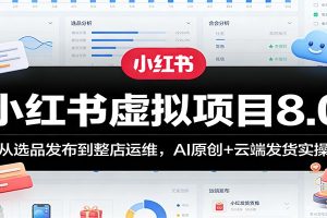 小红书虚拟项目8.0:从选品发布到整店运维,AI原创+云端发货实操