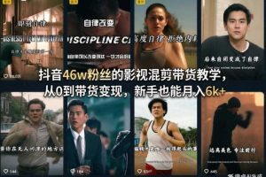 抖音46w粉丝的影视混剪带货教学,从0到带货变现,新手也能月入6k+