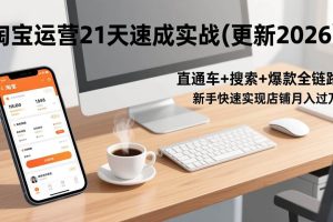 (17806期)淘宝运营21天速成实战(更新3月),直通车+搜索+爆款全链路,新手快速实现店铺月入过万
