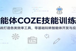 智能体COZE技能训练营：实战打造各类效率工具，零基础玩转智能体开发与应用