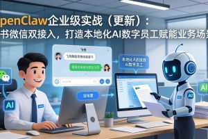 （17819期）OpenClaw企业级实战（更新）：飞书微信双接入，打造本地化AI数字员工赋能业务场景