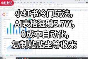 小红书冷门玩法，AI表格狂賺5.7W，0成本自动化，复制粘贴坐等收米