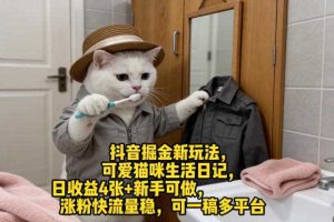 抖音掘金新玩法,可爱猫咪生活日记,日收益4张+新手可做,涨粉快流量稳,可一稿多平台