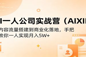AI一人公司实战营(AIXIP):从内容流量搭建到商业化落地,手把手教你一人实现月入5W+