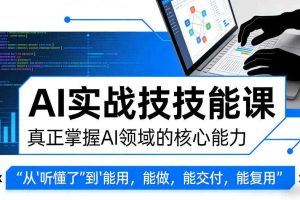 AI实战技能课,真正掌握AI领域的核心能力,把AI从”听懂了”变成”能用,能做,能交付,能复用