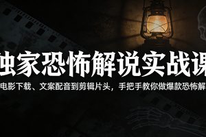 独家恐怖解说实战课：从电影下载、文案配音到剪辑片头，手把手教你做爆款恐怖解说