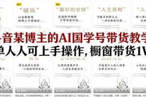 抖音某博主的AI国学号带货教学，简单人人可上手操作，橱窗带货1W件