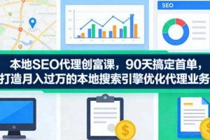 本地SEO代理创富课,90天搞定首单,助您打造月入过W的本地搜索引擎优化代理业务