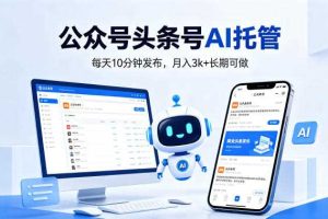 公众号头条号AI托管，我提供作品，你每天10分钟发布，月入3k+长期可做【揭秘】