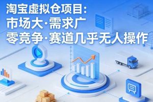 淘宝虚拟仓项目，市场大，需求广，零竞争，赛道几乎没人操作（更新0410）