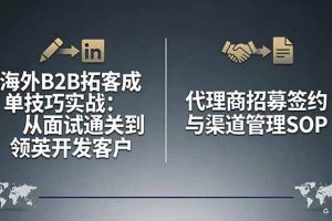 (17985期)海外B2B拓客成单技巧实战:从面试通关到领英开发客户,代理商招募签约与渠道管理SOP