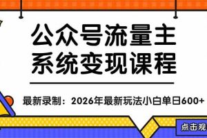 （18122期）公众号流量主系统变现教程：从0到1打造持续变现的流量账号，小白也能突破10W+文章