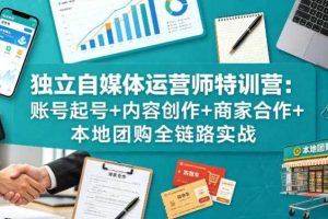 独立自媒体运营师特训营：账号起号+内容创作+商家合作+本地团购全链路实战