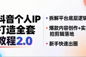 （18163期）抖音个人IP打造全套教程2.0 拆解平台底层逻辑，爆款内容创作+实拍剪辑落地，新手快速出圈