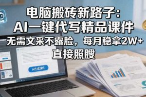 电脑搬砖新路子：AI一键代写精品课件，无需文采不露脸，每月稳拿2W+，直接照搬