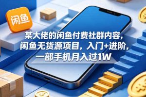 某大佬的闲鱼付费社群内容，闲鱼无货源项目，入门+进阶，一部手机月入过1W