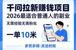 一单10米，不少人都在找的千问拉新賺钱项目，无需经验无需粉丝，2026最适合普通人副业（更新5月）
