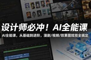 设计师必冲！AI全能课，从基础到进阶，漫剧/视频/效果图炫技全搞定