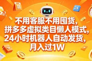 不用客服不用囤货,拼多多虚拟类目懒人模式,24小时机器人自动发货,月入过1W【揭秘】