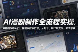 AI漫剧制作全流程实操,0基础从零入门,完整手把手教学,从起号、制作到变现一站式学会