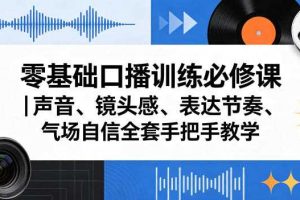 零基础口播训练必修课|声音、镜头感、表达节奏、气场自信全套手把手教学