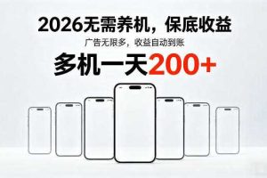 2026最新平台,无需养机,保底收益,无限广告,多机批量操作,一天轻松200+【揭秘】