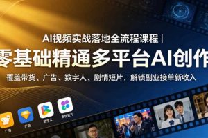 AI视频实战落地全流程课程|零基础精通多平台AI创作,覆盖带货、广告、数字人、剧情短片,解锁副业接单新收入